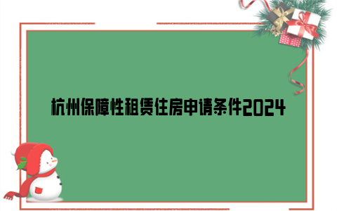 杭州保障性租赁住房申请条件2024