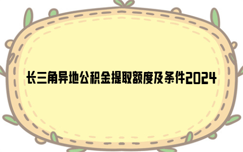 长三角异地公积金提取额度及条件2024