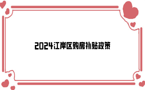 2024江岸区购房补贴政策