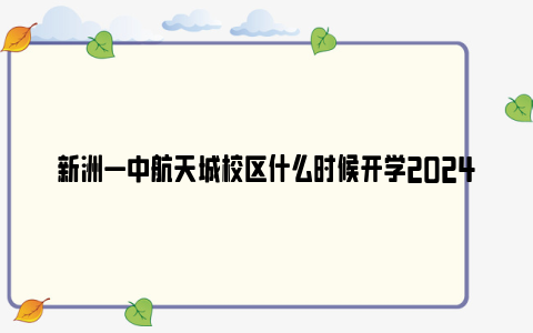 新洲一中航天城校区什么时候开学2024