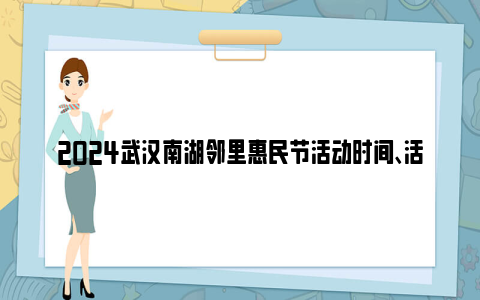 2024武汉南湖邻里惠民节活动时间、活动地点及活动内容