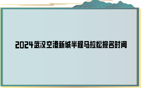 2024武汉空港新城半程马拉松报名时间和报名入口