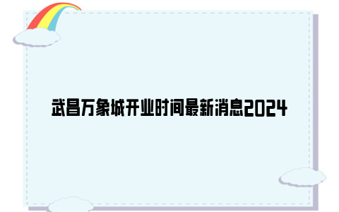 武昌万象城开业时间最新消息2024