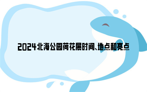 2024北海公园荷花展时间、地点和亮点介绍