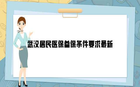 武汉居民医保参保条件要求最新