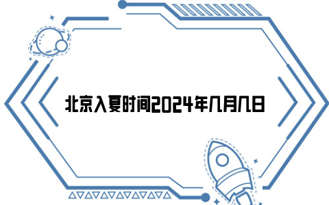 北京入夏时间2024年几月几日