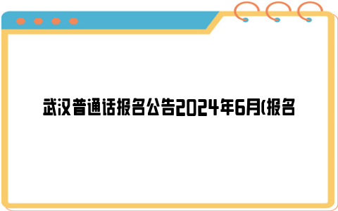 武汉普通话报名公告2024年6月(报名入口 报名时间 考试时间)