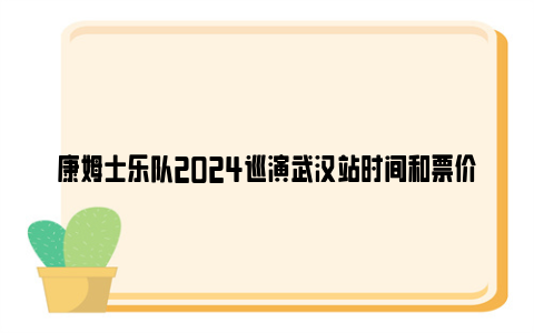 康姆士乐队2024巡演武汉站时间和票价