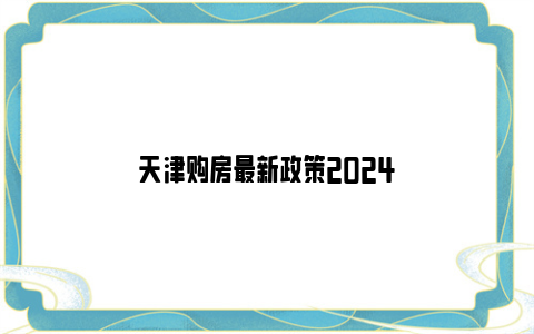 天津购房最新政策2024