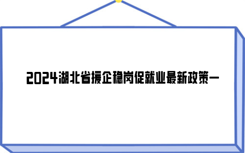 2024湖北省援企稳岗促就业最新政策一览