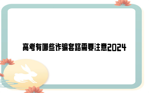 高考有哪些诈骗套路需要注意2024