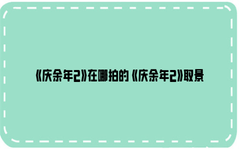 《庆余年2》在哪拍的 《庆余年2》取景地有哪些