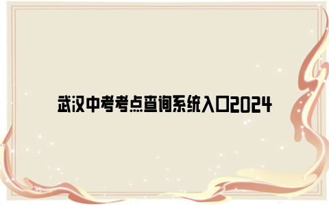 武汉中考考点查询系统入口2024