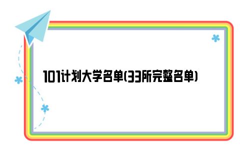 101计划大学名单(33所完整名单)