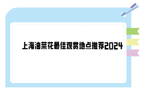 上海油菜花最佳观赏地点推荐2024