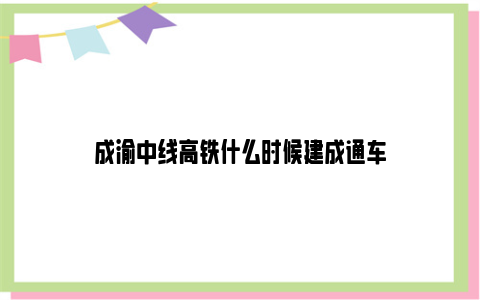 成渝中线高铁什么时候建成通车