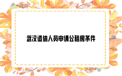 武汉退休人员申请公租房条件