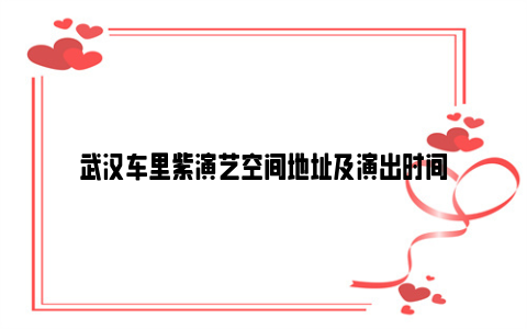 武汉车里紫演艺空间地址及演出时间