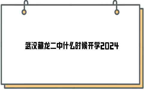 武汉藏龙二中什么时候开学2024