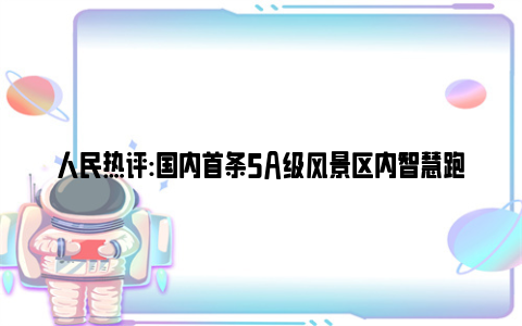 人民热评:国内首条5a级风景区内智慧跑道，开跑！