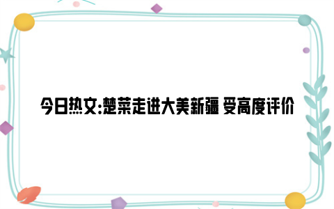 今日热文：楚菜走进大美新疆 受高度评价