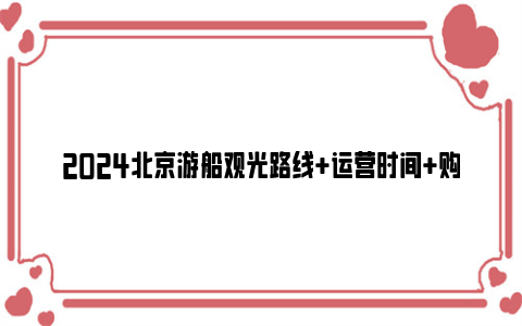 2024北京游船观光路线 运营时间 购票方式