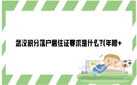 武汉积分落户居住证要求是什么？（年限 分值 地址）