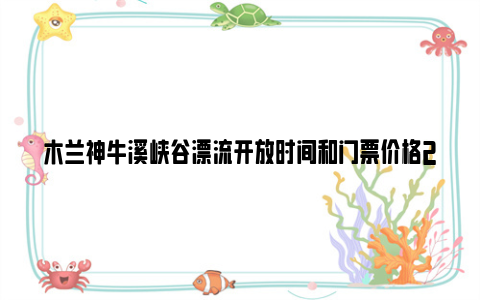 木兰神牛溪峡谷漂流开放时间和门票价格2024