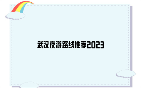 武汉夜游路线推荐2023