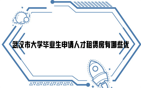 武汉市大学毕业生申请人才租赁房有哪些优惠