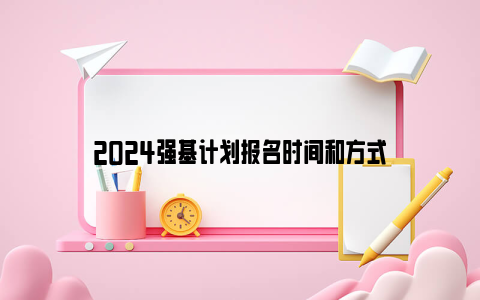 2024强基计划报名时间和方式