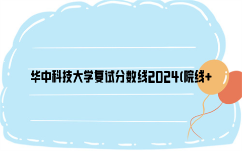 华中科技大学复试分数线2024(院线 加分政策)