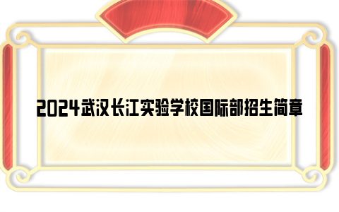 2024武汉长江实验学校国际部招生简章