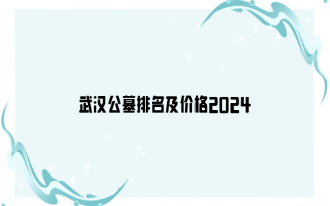 武汉公墓排名及价格2024