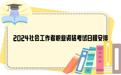 2024社会工作者职业资格考试日程安排