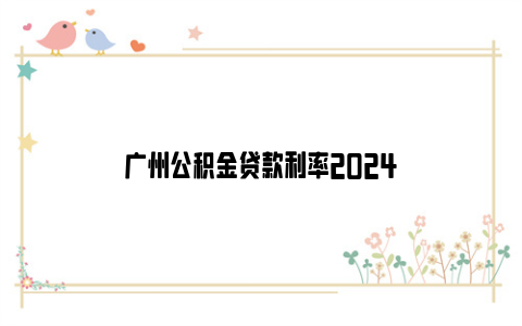 广州公积金贷款利率2024