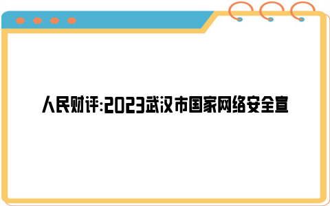 人民财评:2023武汉市国家网络安全宣传周启动仪式举行