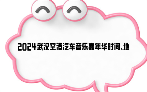 2024武汉空港汽车音乐嘉年华时间、地点和门票