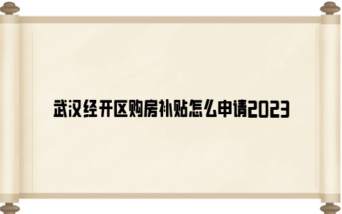 武汉经开区购房补贴怎么申请2023