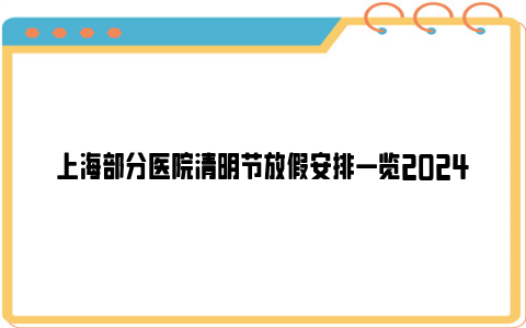 上海部分医院清明节放假安排一览2024