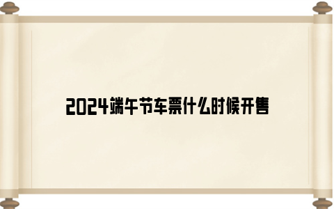 2024端午节车票什么时候开售