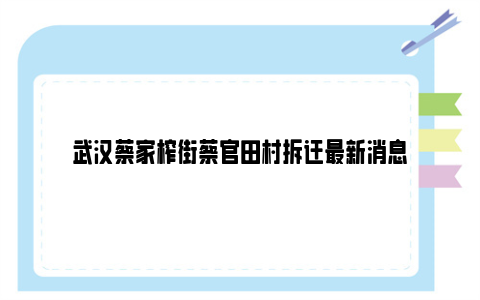 武汉蔡家榨街蔡官田村拆迁最新消息