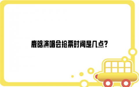 鹿晗演唱会抢票时间是几点？