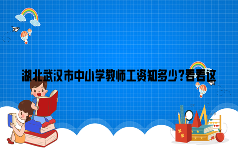 湖北武汉市中小学教师工资知多少?看看这位教师的分享吧