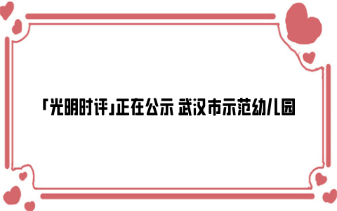 「光明时评」正在公示 武汉市示范幼儿园最新名单