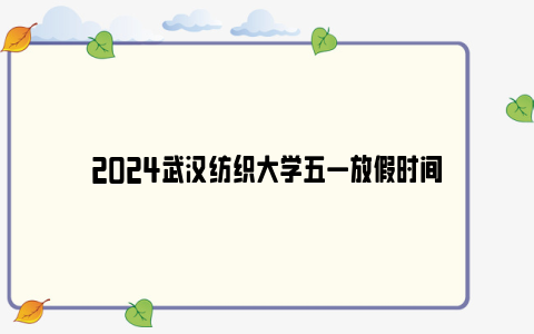 2024武汉纺织大学五一放假时间