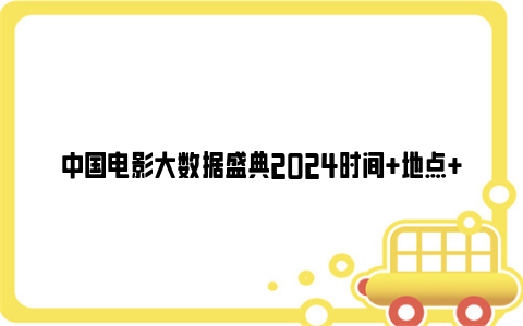 中国电影大数据盛典2024时间 地点 嘉宾阵容