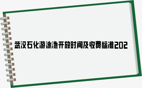 武汉石化游泳池开放时间及收费标准2024