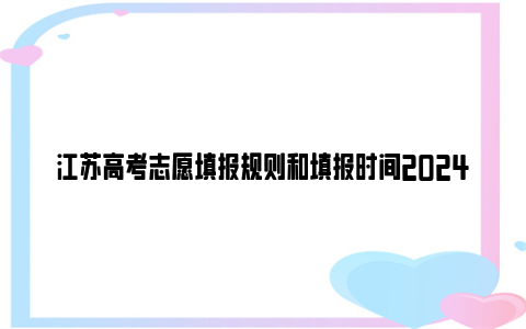 江苏高考志愿填报规则和填报时间2024