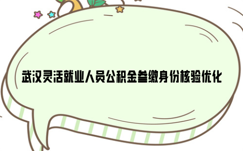 武汉灵活就业人员公积金参缴身份核验优化通知2024